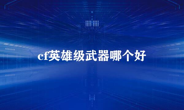 cf英雄级武器哪个好