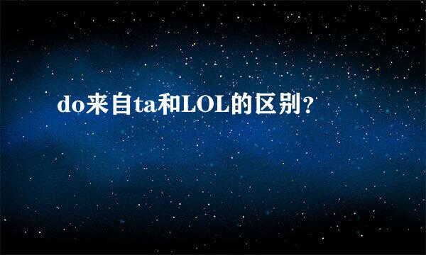 do来自ta和LOL的区别？