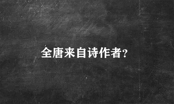 全唐来自诗作者？