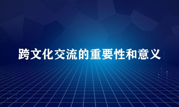 跨文化交流的重要性和意义