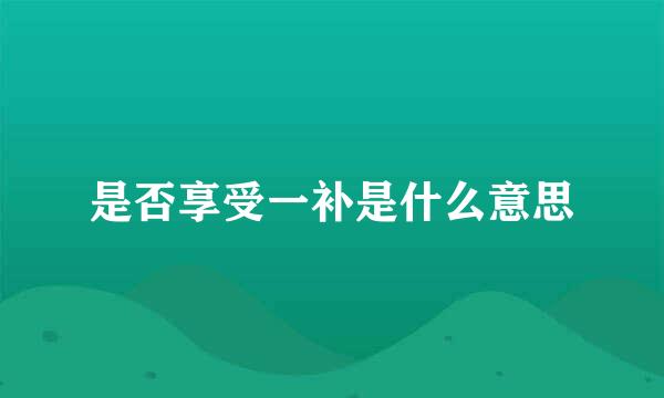 是否享受一补是什么意思