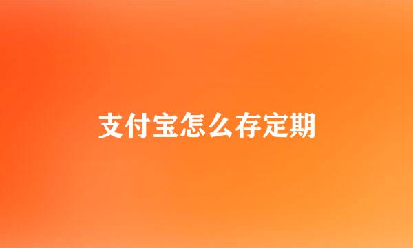 支付宝怎么存定期