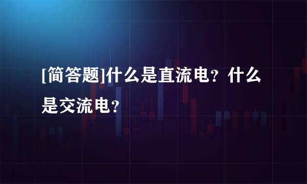 [简答题]什么是直流电？什么是交流电？