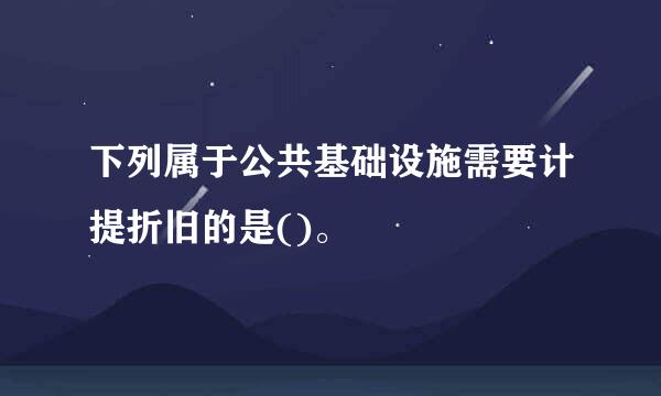 下列属于公共基础设施需要计提折旧的是()。
