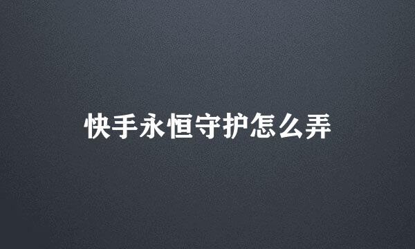 快手永恒守护怎么弄