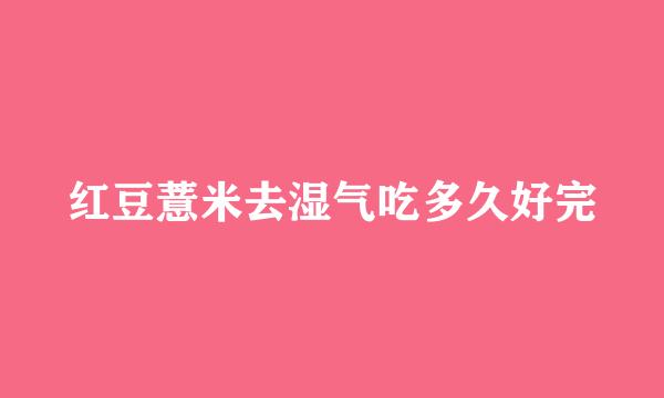 红豆薏米去湿气吃多久好完