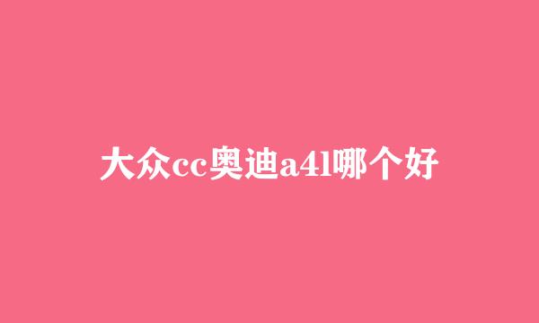 大众cc奥迪a4l哪个好