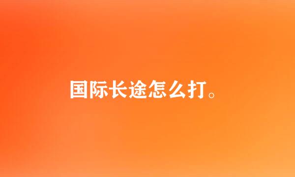 国际长途怎么打。