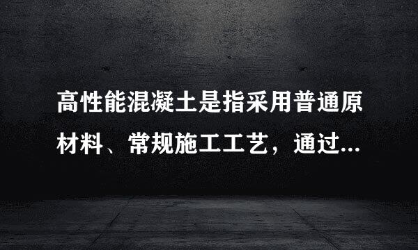 高性能混凝土是指采用普通原材料、常规施工工艺，通过掺加外加剂和掺合料配制而成的具有（）的综合性能优良的混凝土