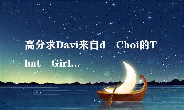 高分求Davi来自d Choi的That Girl，中英文对照歌词360问答。。。