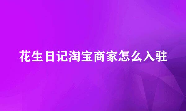 花生日记淘宝商家怎么入驻