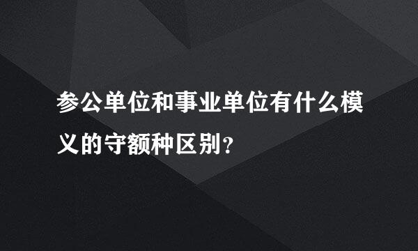 参公单位和事业单位有什么模义的守额种区别？