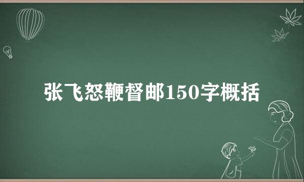 张飞怒鞭督邮150字概括