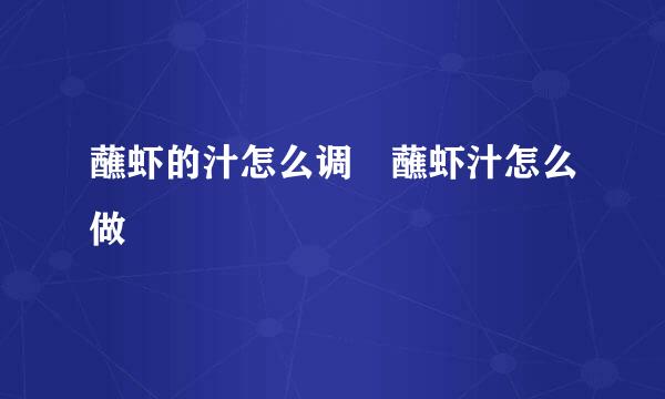 蘸虾的汁怎么调 蘸虾汁怎么做