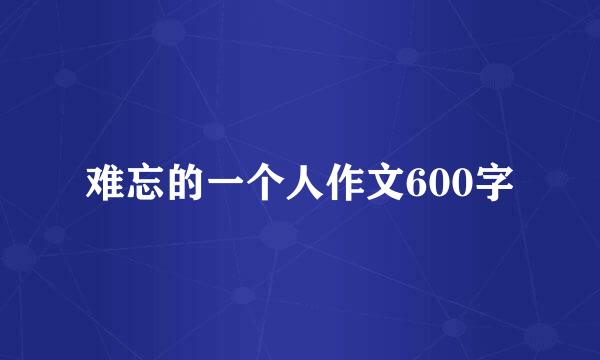 难忘的一个人作文600字