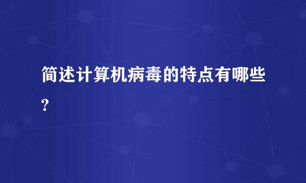 简述计算机病毒的特点有哪些?
