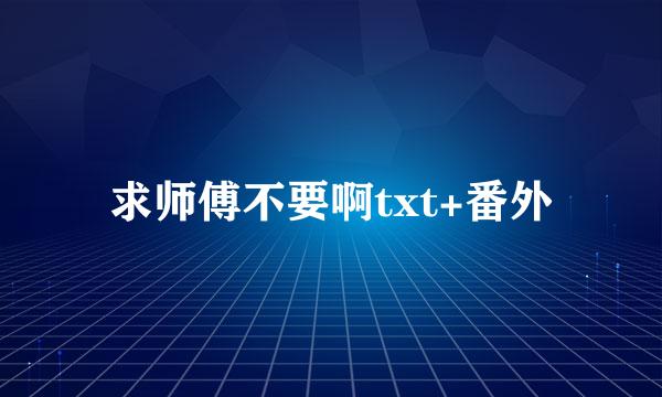 求师傅不要啊txt+番外