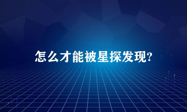 怎么才能被星探发现?