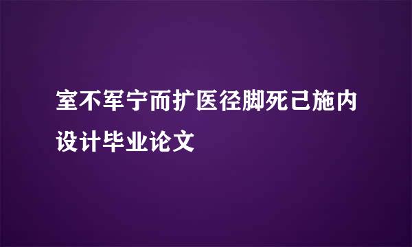 室不军宁而扩医径脚死己施内设计毕业论文