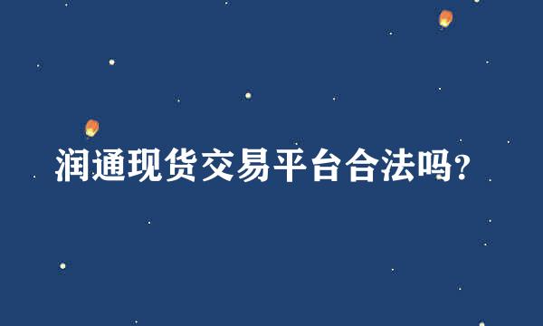 润通现货交易平台合法吗？