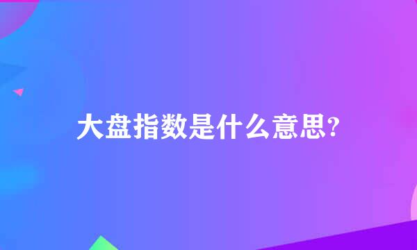 大盘指数是什么意思?