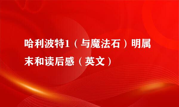 哈利波特1（与魔法石）明属末和读后感（英文）