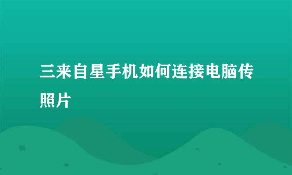 三来自星手机如何连接电脑传照片