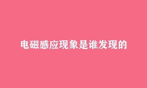 电磁感应现象是谁发现的