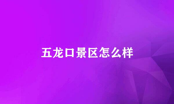 五龙口景区怎么样