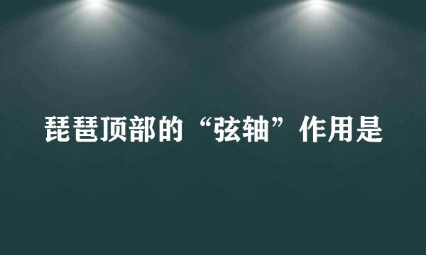 琵琶顶部的“弦轴”作用是