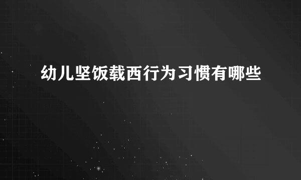 幼儿坚饭载西行为习惯有哪些