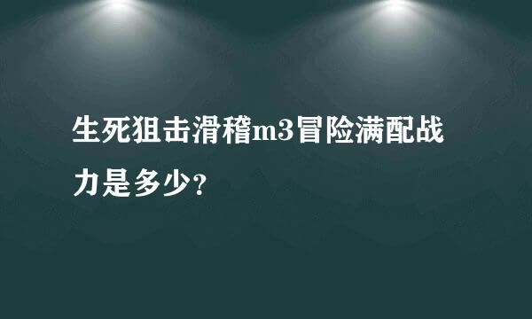 生死狙击滑稽m3冒险满配战力是多少？