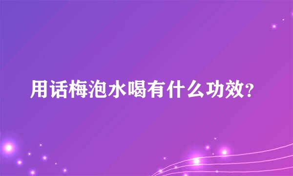 用话梅泡水喝有什么功效？