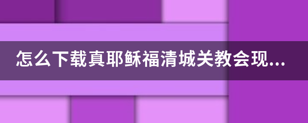 怎么下载真耶稣福来自清城关教会现场直播
