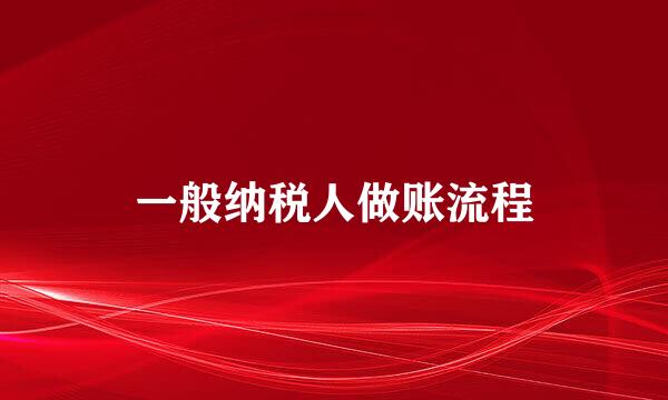 一般纳税人做账流程