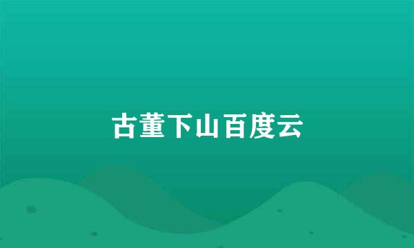 古董下山百度云