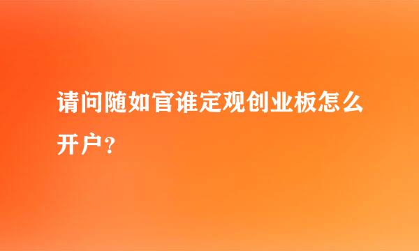 请问随如官谁定观创业板怎么开户？