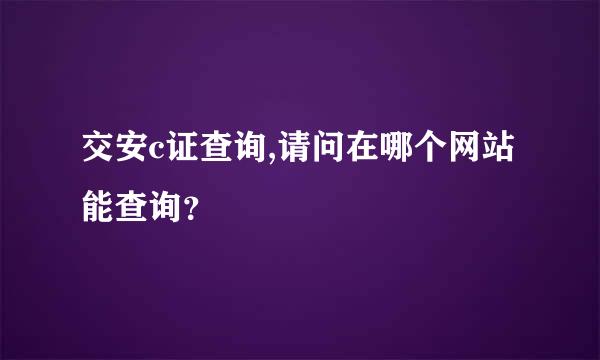交安c证查询,请问在哪个网站能查询？