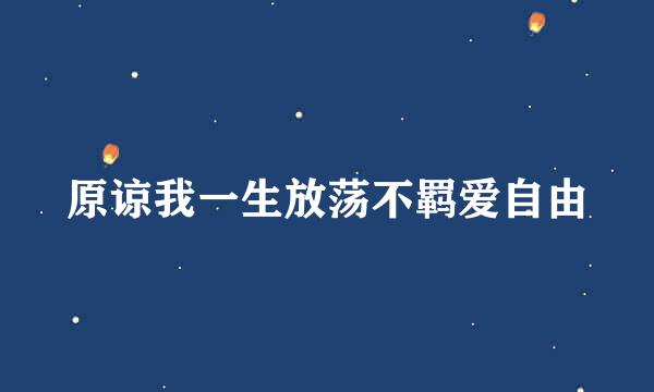 原谅我一生放荡不羁爱自由