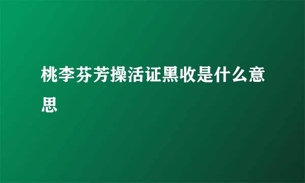 桃李芬芳操活证黑收是什么意思