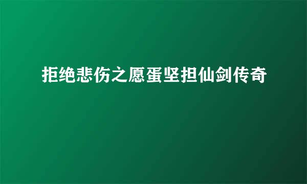 拒绝悲伤之愿蛋坚担仙剑传奇