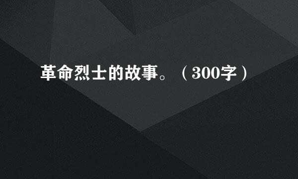 革命烈士的故事。（300字）