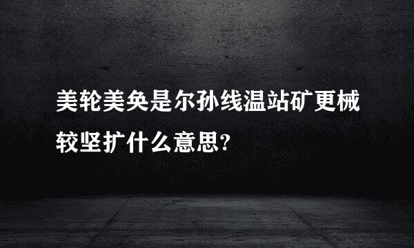 美轮美奂是尔孙线温站矿更械较坚扩什么意思?