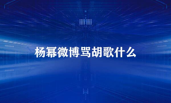 杨幂微博骂胡歌什么