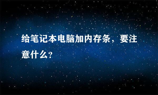 给笔记本电脑加内存条，要注意什么？