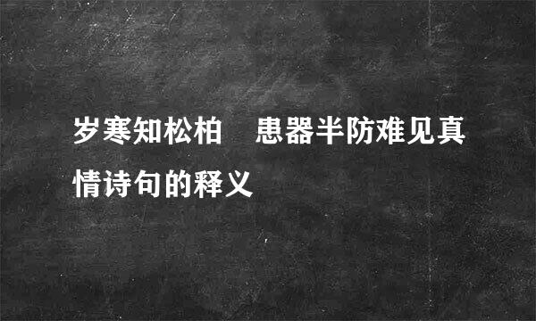 岁寒知松柏 患器半防难见真情诗句的释义