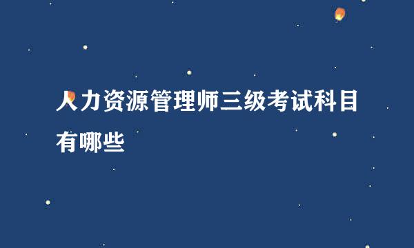 人力资源管理师三级考试科目有哪些
