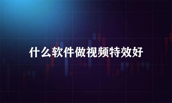 什么软件做视频特效好
