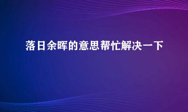 落日余晖的意思帮忙解决一下