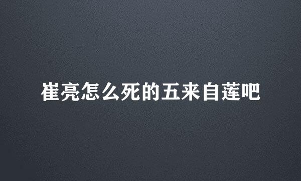 崔亮怎么死的五来自莲吧